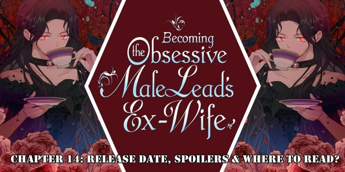 Becoming The Obsessive Male Lead’s Ex-Wife Chapter 14: Release Date, Spoilers & Where to Read?